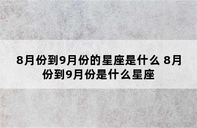 8月份到9月份的星座是什么 8月份到9月份是什么星座